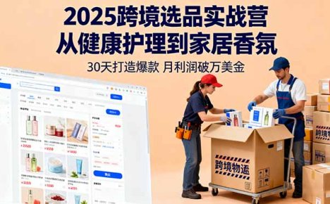 2025跨境选品实战营:从健康护理到家居香氛,30天打造爆款,月利润破万美金