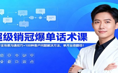 超级销冠爆单话术课：120节全场景沟通技巧+100种客户问题解决方法，单月业绩翻倍！