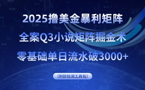 2025撸美金暴利矩阵,全案小说矩阵掘金术,零基础单日流水破3000+