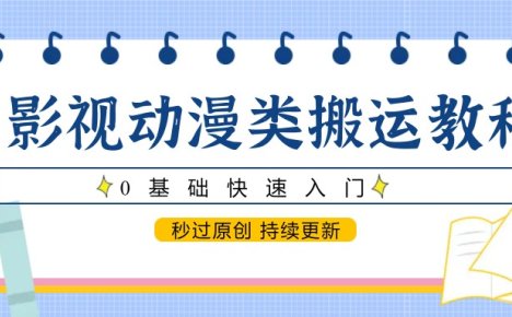 影视动漫类搬运教程，0基础快速入门，秒过原创 持续更新