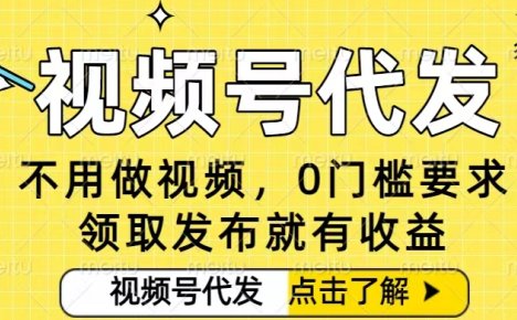 0门槛视频号代发项目,无需剪辑无需做视频,发布就有收益,任务没有上限,小白轻松日入5张【揭秘】