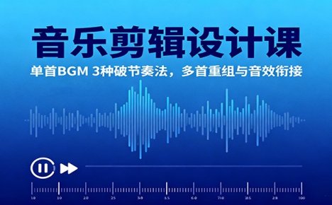 音乐剪辑设计课：单首BGM 3种破节奏法，多首重组与音效衔接