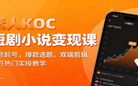 素人KOC短剧小说变现课：账号起号，爆款选题，双端剪辑，千万热门实操教学