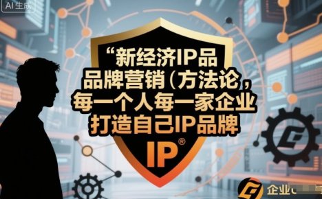 新经济IP品牌营销方法论，每一个人每一家企业都应该打造自己IP品牌