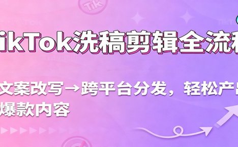 TikTok洗稿剪辑全流程，从文案改写到跨平台分发，轻松产出爆款内容，流量翻倍不是梦