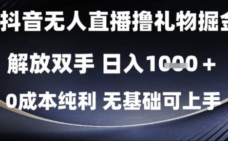 抖音无人直播撸礼物掘金，解放双手，日入1k，0成本纯利，无基础可上手【揭秘】