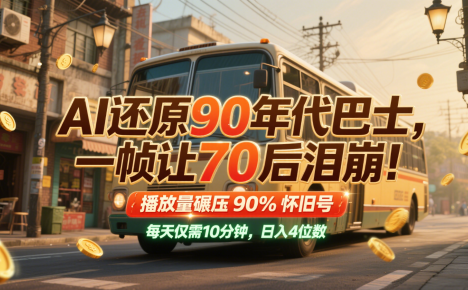 AI还原90年代巴士，一帧让70后泪崩！播放量碾压90%怀旧号，每天10分钟，日入4位数
