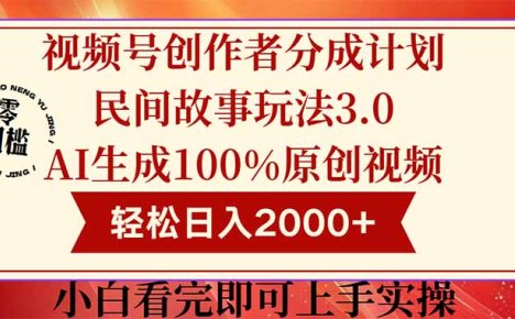 视频号创作者分成民间故事玩法3.0，100%原创视频高收益，轻松日入2000+