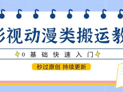 影视动漫类搬运教程,0基础快速入门,秒过原创 持续更新